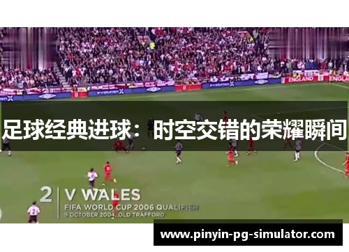 足球经典进球：时空交错的荣耀瞬间