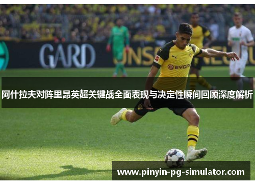 阿什拉夫对阵里昂英超关键战全面表现与决定性瞬间回顾深度解析