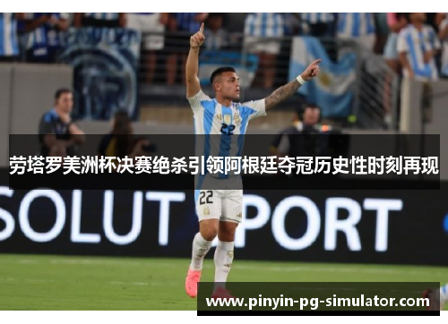 劳塔罗美洲杯决赛绝杀引领阿根廷夺冠历史性时刻再现