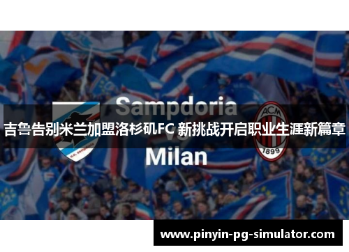吉鲁告别米兰加盟洛杉矶FC 新挑战开启职业生涯新篇章