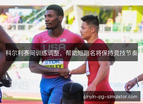 科尔利赛间训练调整，帮助短跑名将保持竞技节奏